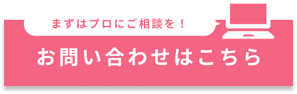 まずはプロにご相談を！お問い合わせはこちら