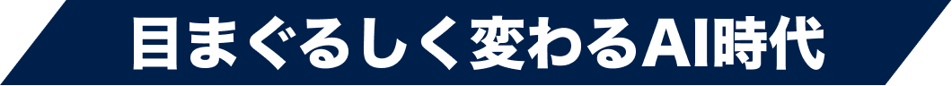 目まぐるしく変わるAI時代