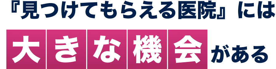 『見つけてもらえる医院』には大きな機会がある