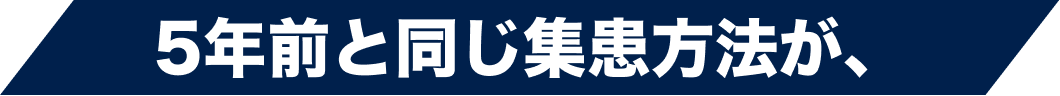 5年前と同じ集患方法が、