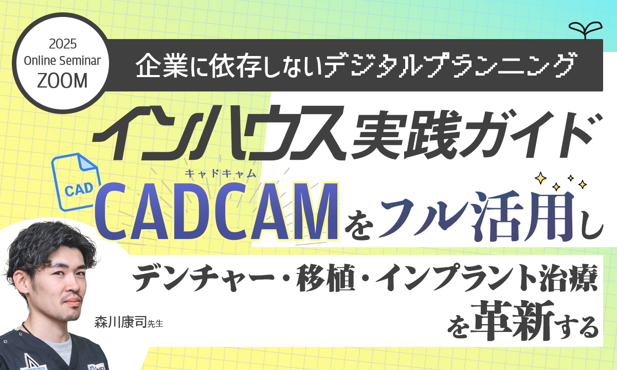 【企業に依存しないデジタルプランニング】～インハウス実践ガイド～CADCAMをフル活用しデンチャー・移植・インプラント治療を革新する