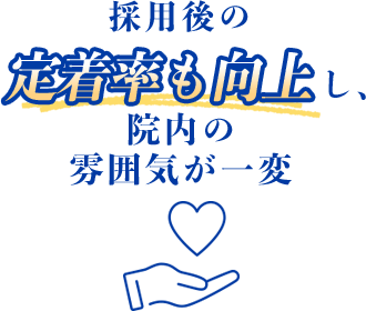 採用後の定着率も向上し、院内の雰囲気が一変