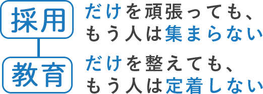 「採用」だけを頑張っても、もう人は集まらない。「教育」だけを整えても、もう人は定着しない。