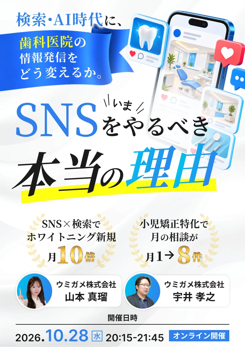 検索・AI時代に、歯科医院の情報発信をどう変えるか。いまSNSをやるべき本当の理由　SNS×検索でホワイトニング新規 月10倍／小児矯正特化で月の相談が月1→8件　講師：ウミガメ株式会社 山本真瑠・宇井孝之　開催日時 2026年10月28日（水）20:15-21:45 オンライン開催