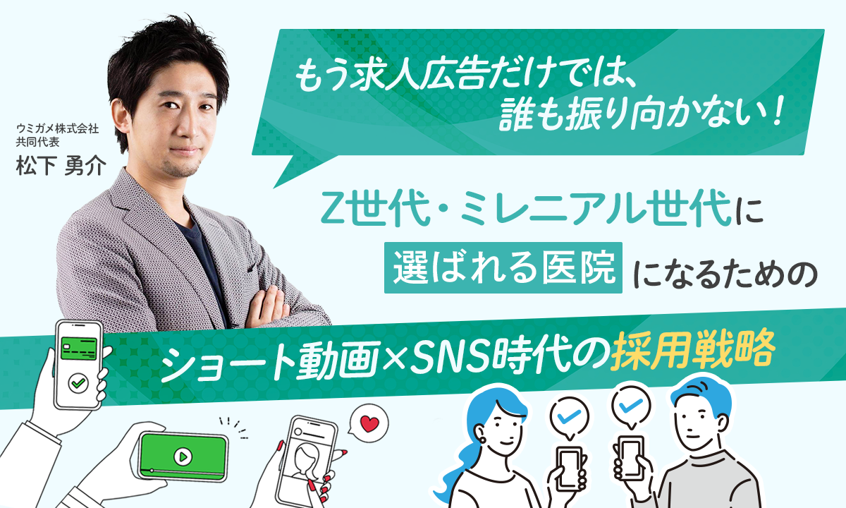 200917 もう求人広告だけでは、誰も振り向かない。Z世代・ミレニアル世代に“選ばれる医院”になるためのショート動画×SNS時代の採用戦略