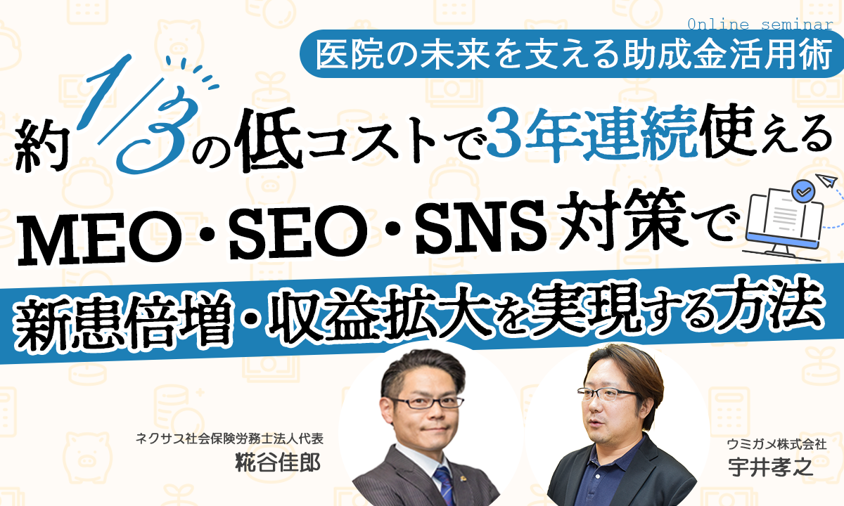 医院の未来を支える助成金活用術！約1/3の低コストで3年連続使えるMEO・SEO・SNS対策で新患倍増・収益拡大を実現する方法