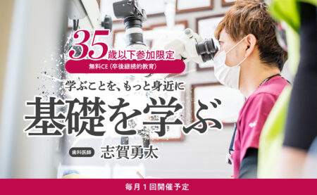 ３５歳以下限定 無料CE（卒後継続的教育）オンラインセミナー （毎月１回開催予定） 学ぶことを、もっと身近に  【基礎を学ぶ】