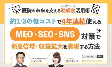 241023 医院の未来を支える助成金活用術！約1/3の低コストで4年連続使えるMEO・SEO・SNS対策で新患倍増・収益拡大を実現する方法