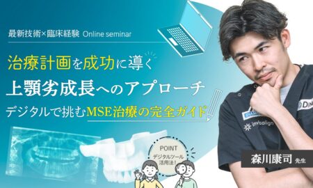 250227 最新技術×臨床経験 治療計画を成功に導く 上顎劣成長へのアプローチ デジタルで挑むMSE治療の完全ガイド